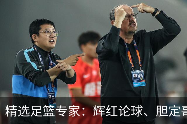 精选足篮专家：辉红论球、胆定哥16连红分析足彩